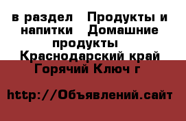  в раздел : Продукты и напитки » Домашние продукты . Краснодарский край,Горячий Ключ г.